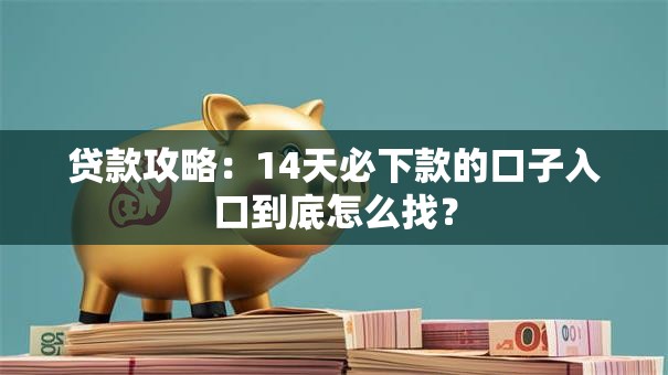 贷款攻略:14天必下款的口子入口到底怎么找? 贷款攻略:14天必下款的口子入口到底怎么找?