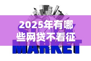 2025年有哪些网贷不看征信?这些渠道或许能帮你 2025年有哪些网贷不看征信?这些渠道或许能帮你