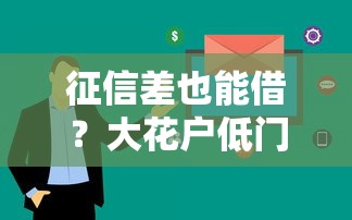征信差也能借?大花户低门槛小额贷攻略,这5个平台别错过! 征信差也能借?大花户低门槛小额贷攻略,这5个平台别错过!