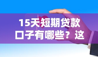 15天短期贷款口子有哪些？这些靠谱平台实测解析