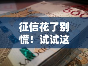 征信花了别慌!试试这几招照样借到钱的实用攻略 征信花了别慌!试试这几招照样借到钱的实用攻略