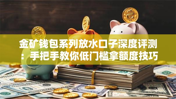 金矿钱包系列放水口子深度评测：手把手教你低门槛拿额度技巧