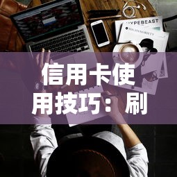 信用卡使用技巧:刷信用卡怎么操作才不上征信?避开这5个误区 信用卡使用技巧:刷信用卡怎么操作才不上征信?避开这5个误区