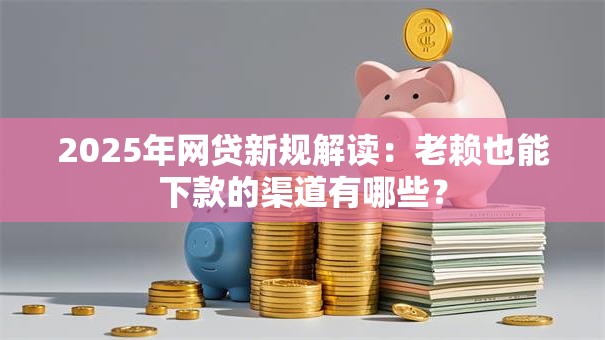 2025年网贷新规解读:老赖也能下款的渠道有哪些? 2025年网贷新规解读:老赖也能下款的渠道有哪些?