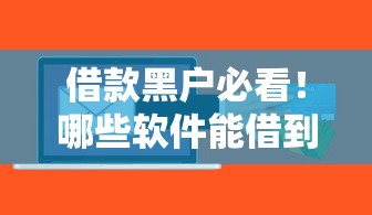 借款黑户必看！哪些软件能借到钱？正规渠道避坑指南