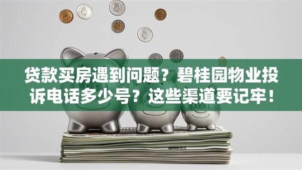 贷款买房遇到问题？碧桂园物业投诉电话多少号？这些渠道要记牢！