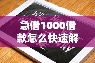 急借1000借款怎么快速解决？试试这几招靠谱方法！