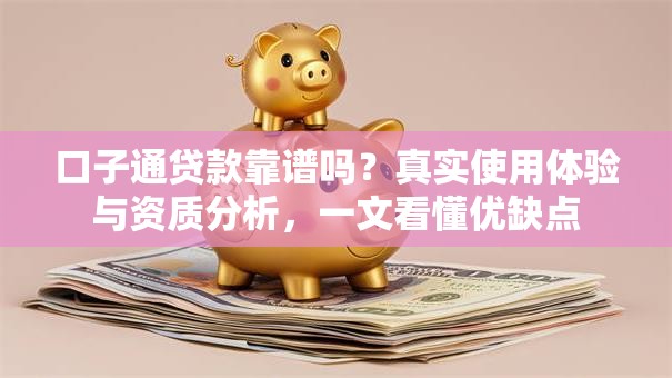 口子通贷款靠谱吗?真实使用体验与资质分析,一文看懂优缺点 口子通贷款靠谱吗?真实使用体验与资质分析,一文看懂优缺点