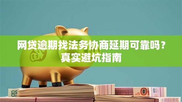 网贷逾期找法务协商延期可靠吗？真实避坑指南