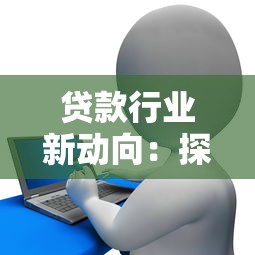 贷款行业新动向:探索金融监管的创新路径与未来趋势 贷款行业新动向:探索金融监管的创新路径与未来趋势