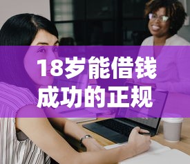 18岁能借钱成功的正规低门槛平台有哪些？学生党必看攻略