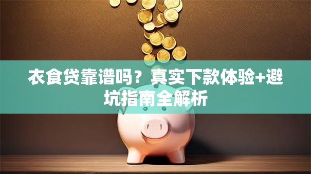 衣食贷靠谱吗?真实下款体验+避坑指南全解析 衣食贷靠谱吗?真实下款体验+避坑指南全解析