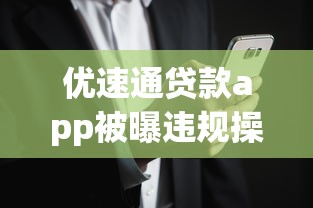 优速通贷款app被曝违规操作？用户必知的三大风险解析