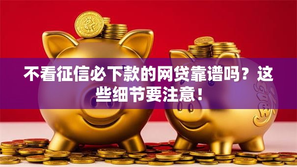 不看征信必下款的网贷靠谱吗？这些细节要注意！