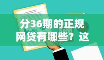 分36期的正规网贷有哪些？这几款靠谱平台值得收藏