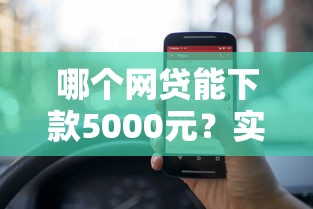 哪个网贷能下款5000元?实测推荐这几个靠谱渠道 哪个网贷能下款5000元?实测推荐这几个靠谱渠道