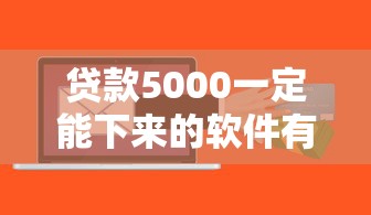 贷款5000一定能下来的软件有哪些？这些平台靠谱又省心