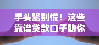 手头紧别慌！这些靠谱贷款口子助你解决资金难题