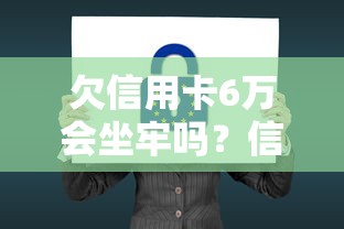 欠信用卡6万会坐牢吗?信用卡逾期法律制裁后果全解析 欠信用卡6万会坐牢吗?信用卡逾期法律制裁后果全解析