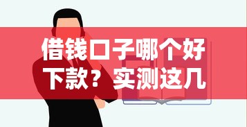 借钱口子哪个好下款?实测这几个平台最容易通过 借钱口子哪个好下款?实测这几个平台最容易通过
