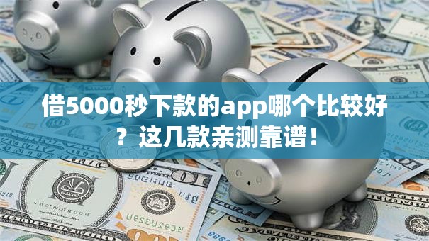借5000秒下款的app哪个比较好？这几款亲测靠谱！