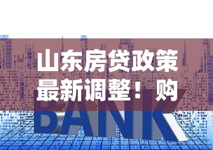 山东房贷政策最新调整！购房者必看的利率变化与申请攻略