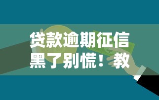 贷款逾期征信黑了别慌!教你三招恢复信用记录 贷款逾期征信黑了别慌!教你三招恢复信用记录