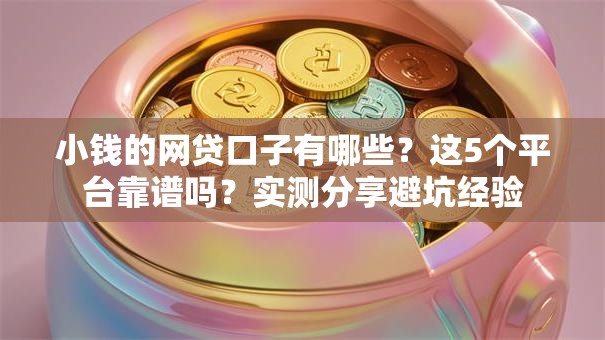 小钱的网贷口子有哪些?这5个平台靠谱吗?实测分享避坑经验 小钱的网贷口子有哪些?这5个平台靠谱吗?实测分享避坑经验