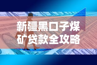 新疆黑口子煤矿贷款全攻略:行业专项融资申请技巧解析 新疆黑口子煤矿贷款全攻略:行业专项融资申请技巧解析