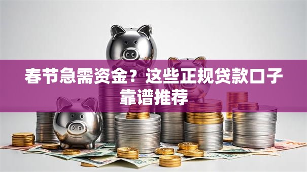 春节急需资金？这些正规贷款口子靠谱推荐