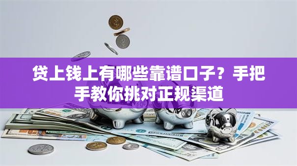 贷上钱上有哪些靠谱口子？手把手教你挑对正规渠道