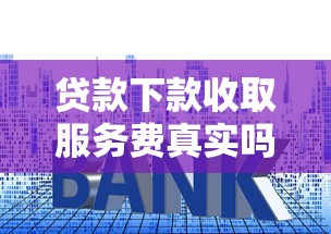 贷款下款收取服务费真实吗？揭秘常见套路与避坑指南