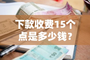 下款收费15个点是多少钱？算清这笔账再签合同！