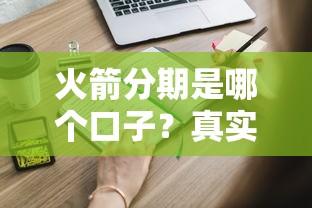 火箭分期是哪个口子？真实测评+申请流程全解析，这些细节要注意！