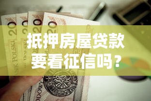 抵押房屋贷款要看征信吗？一文读懂征信审核的门道
