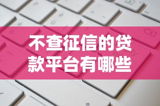 不查征信的贷款平台有哪些?这几种类型申请快门槛低 不查征信的贷款平台有哪些?这几种类型申请快门槛低