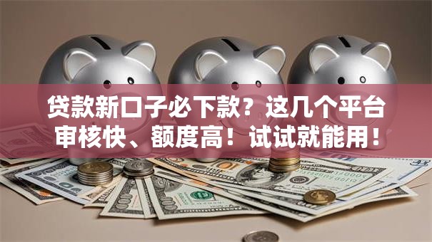 贷款新口子必下款?这几个平台审核快、额度高!试试就能用! 贷款新口子必下款?这几个平台审核快、额度高!试试就能用!