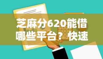芝麻分620能借哪些平台？快速审批渠道实测整理
