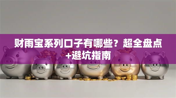 财雨宝系列口子有哪些？超全盘点+避坑指南