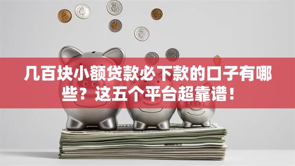 几百块小额贷款必下款的口子有哪些？这五个平台超靠谱！