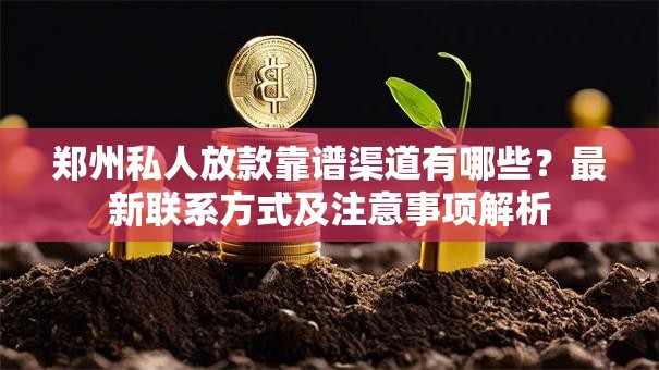 郑州私人放款靠谱渠道有哪些?最新联系方式及注意事项解析 郑州私人放款靠谱渠道有哪些?最新联系方式及注意事项解析