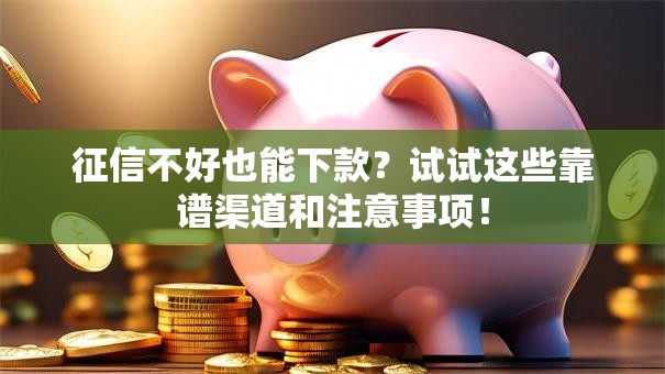 征信不好也能下款?试试这些靠谱渠道和注意事项! 征信不好也能下款?试试这些靠谱渠道和注意事项!