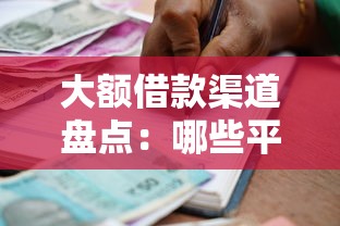 大额借款渠道盘点：哪些平台能借到高额度贷款？