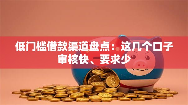 低门槛借款渠道盘点：这几个口子审核快、要求少