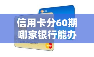 信用卡分60期哪家银行能办？最长分期方案横向对比