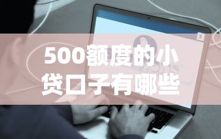 500额度的小贷口子有哪些?这些平台靠谱又容易通过! 500额度的小贷口子有哪些?这些平台靠谱又容易通过!