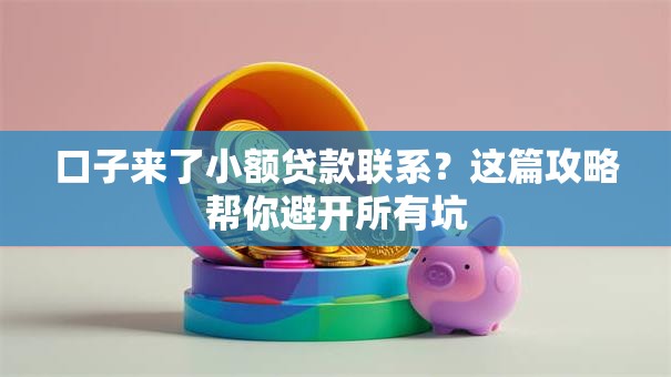 口子来了小额贷款联系?这篇攻略帮你避开所有坑 口子来了小额贷款联系?这篇攻略帮你避开所有坑