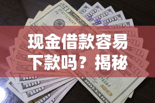 现金借款容易下款吗?揭秘快速到账的申请技巧与平台选择! 现金借款容易下款吗?揭秘快速到账的申请技巧与平台选择!