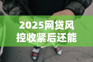 2025网贷风控收紧后还能找哪些渠道借钱?这5种方式靠谱! 2025网贷风控收紧后还能找哪些渠道借钱?这5种方式靠谱!