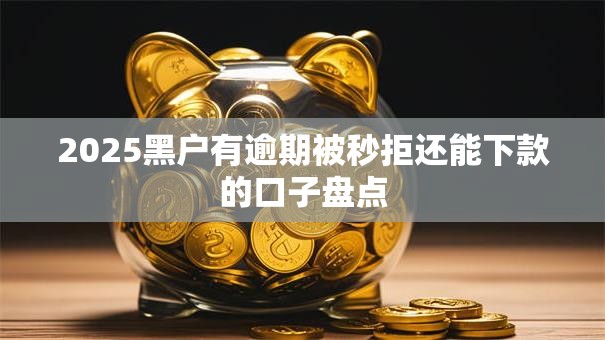 2025黑户有逾期被秒拒还能下款的口子盘点 2025黑户有逾期被秒拒还能下款的口子盘点